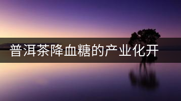普洱茶降血糖的產(chǎn)業(yè)化開(kāi)發(fā)