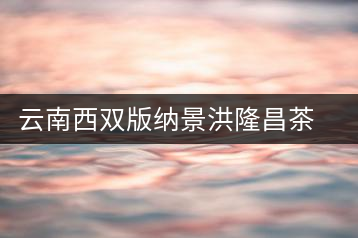 云南西雙版納景洪隆昌茶場