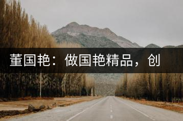 董國艷：做國艷精品，創(chuàng)百年茶企