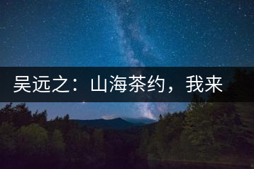 吳遠之：山海茶約，我來因為你在