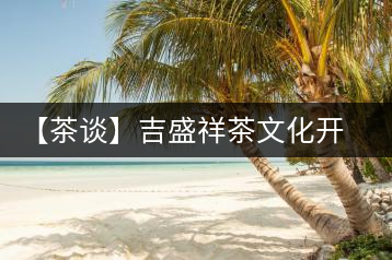 【茶談】吉盛祥茶文化開發(fā)有限責任公司總經(jīng)理李易霖專訪