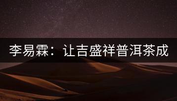 李易霖：讓吉盛祥普洱茶成為APEC國(guó)宴用茶