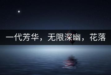 一代芳華，無限深幽，花落滿庭芳！