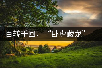 百轉(zhuǎn)千回，“臥虎藏龍”繞指柔