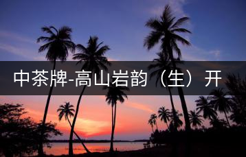 中茶牌-高山巖韻（生）開湯圖鑒