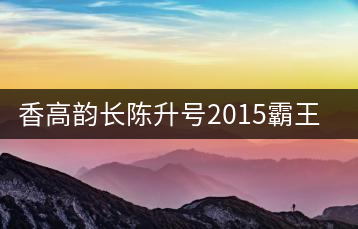 香高韻長陳升號(hào)2015霸王青餅新品開湯