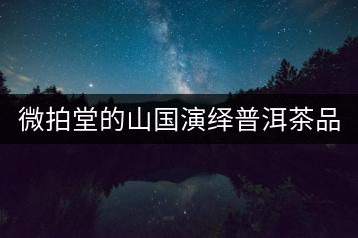 微拍堂的山國演繹普洱茶品質(zhì)如何？