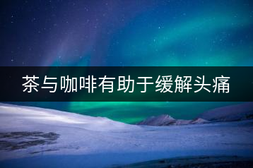 茶與咖啡有助于緩解頭痛