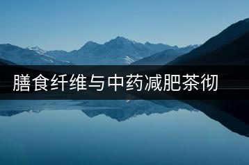 膳食纖維與中藥減肥茶徹底擺脫減肥反彈