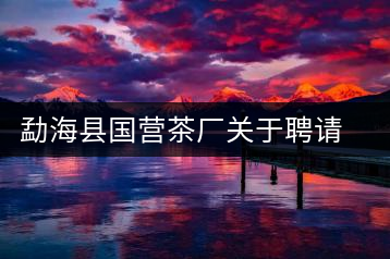 勐?？h國(guó)營(yíng)茶廠關(guān)于聘請(qǐng)非遺傳承人陳財(cái)為技術(shù)顧問(wèn)的通知