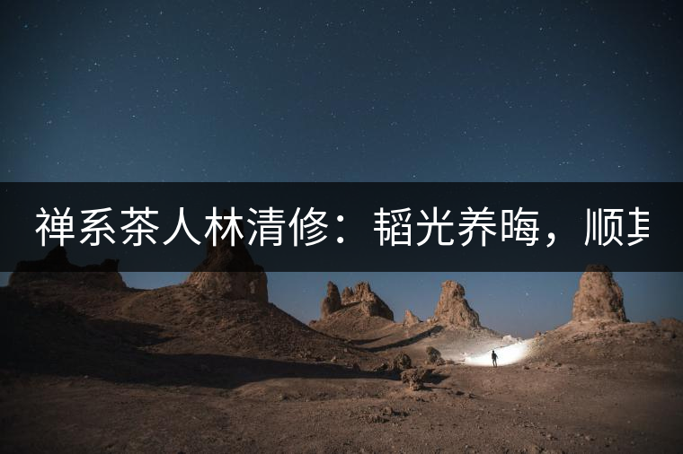 禪系茶人林清修：韜光養(yǎng)晦，順其自然！