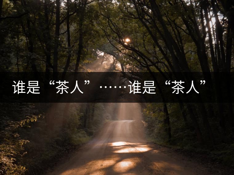 誰(shuí)是“茶人”……誰(shuí)是“茶人”……