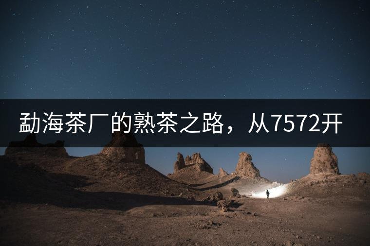 勐海茶廠的熟茶之路，從7572開始