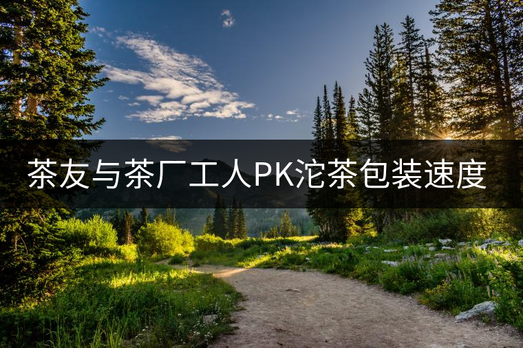 茶友與茶廠工人PK沱茶包裝速度，4秒完敗!茶友與茶廠工人PK沱茶包裝速度，4秒完敗！