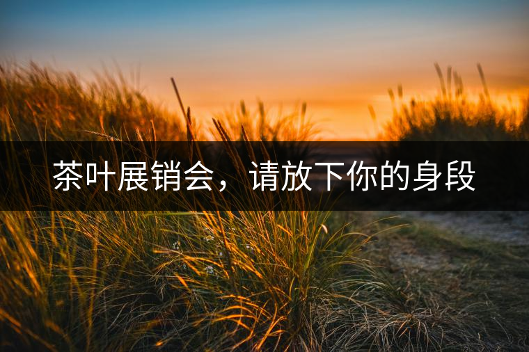 茶葉展銷會，請放下你的身段