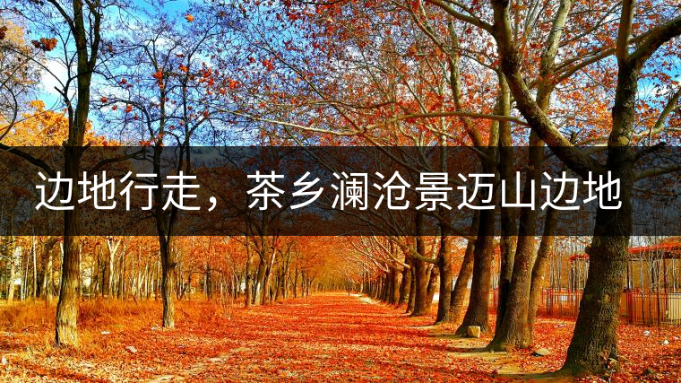 邊地行走，茶鄉(xiāng)瀾滄景邁山邊地行走，茶鄉(xiāng)瀾滄景邁山