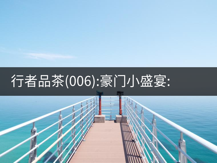 行者品茶(006):豪門小盛宴:鳳凰窩，易武國(guó)有林，天門山行者品茶(006)：豪門小盛宴：鳳凰窩，易武國(guó)有林，天門山