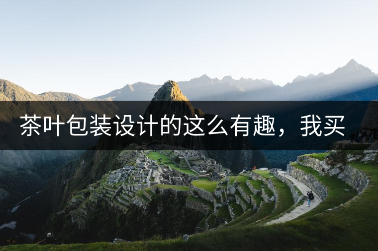 茶葉包裝設(shè)計的這么有趣，我買不起怎么辦？