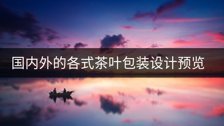 國內(nèi)外的各式茶葉包裝設計預覽!總有一款你會喜歡國內(nèi)外的各式茶葉包裝設計預覽！總有一款你會喜歡