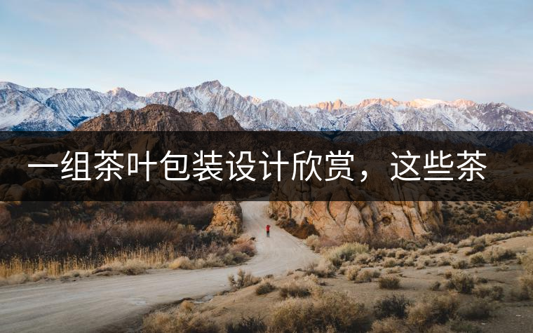 一組茶葉包裝設(shè)計欣賞，這些茶包裝很吸睛一組茶葉包裝設(shè)計欣賞，這些茶包裝很吸睛