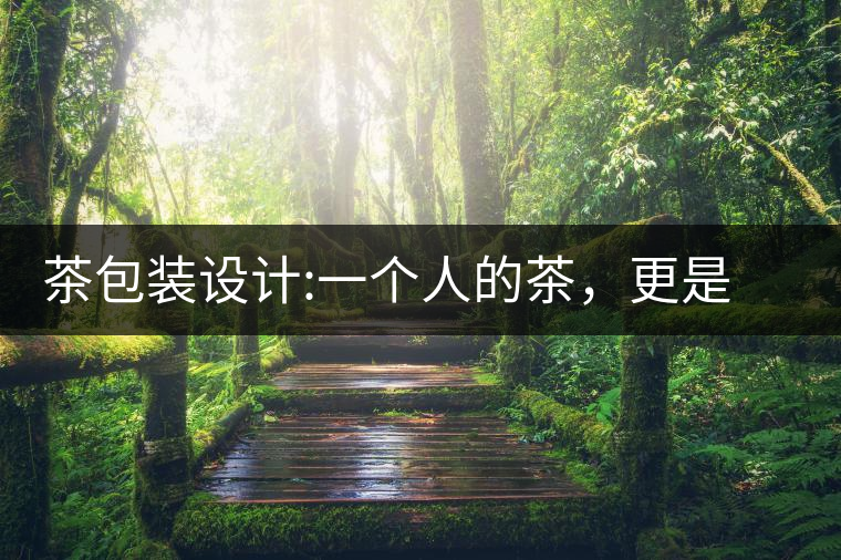 茶包裝設(shè)計(jì):一個(gè)人的茶，更是一種境界茶包裝設(shè)計(jì)：一個(gè)人的茶，更是一種境界