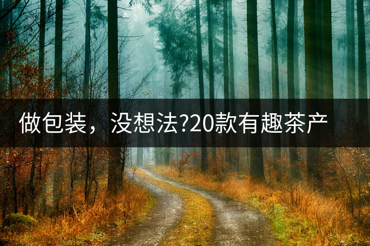 做包裝，沒想法?20款有趣茶產(chǎn)品包裝激活你!做包裝，沒想法？20款有趣茶產(chǎn)品包裝激活你！