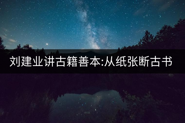 劉建業(yè)講古籍善本:從紙張斷古書的年代，綿紙與麻紙你...劉建業(yè)講古籍善本：從紙張斷古書的年代，綿紙與麻紙你會區(qū)分嗎？