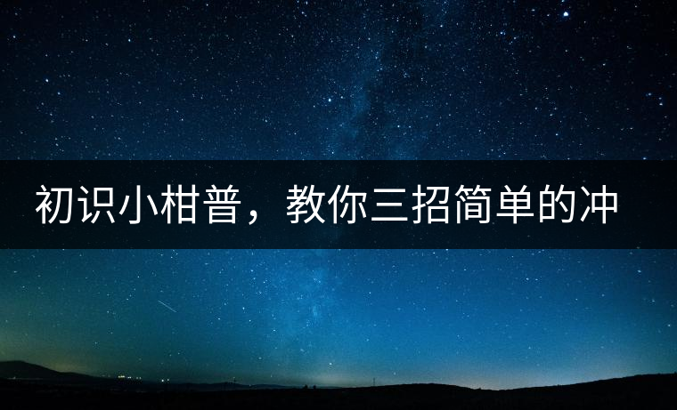 初識(shí)小柑普，教你三招簡(jiǎn)單的沖泡方法初識(shí)小柑普，教你三招簡(jiǎn)單的沖泡方法