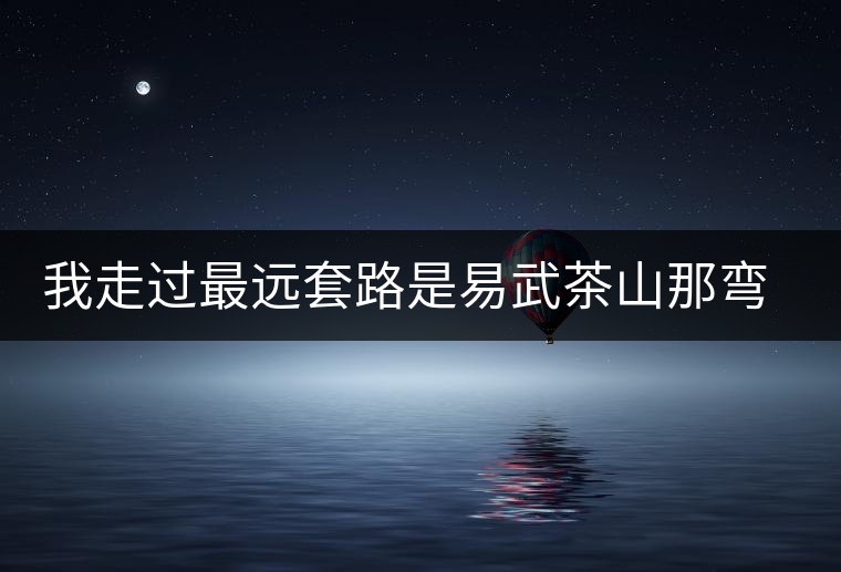 我走過最遠套路是易武茶山那彎成蚊香的山路！