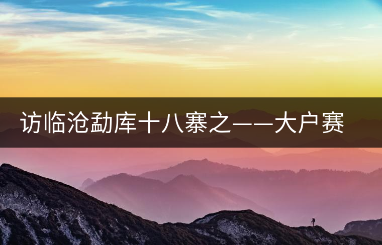 訪臨滄勐庫十八寨之——大戶賽、公弄小戶賽