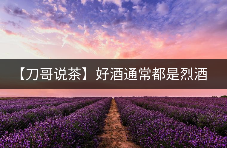 【刀哥說(shuō)茶】好酒通常都是烈酒，好茶豈非通常都是苦茶