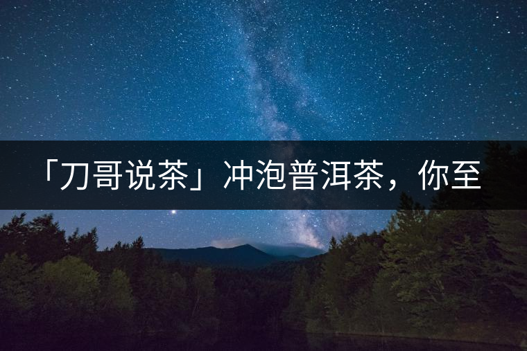 「刀哥說茶」沖泡普洱茶，你至少需要準(zhǔn)備六樣器具