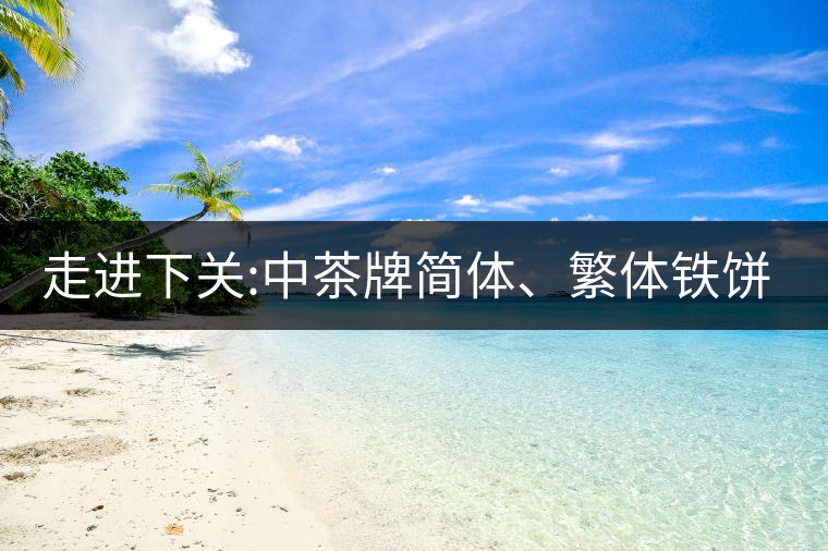 走進下關(guān):中茶牌簡體、繁體鐵餅，下關(guān)茶廠傲立茶界的...走進下關(guān)：中茶牌簡體、繁體鐵餅，下關(guān)茶廠傲立茶界的強弩之一