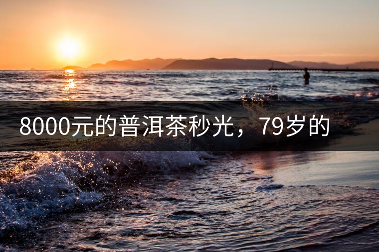 8000元的普洱茶秒光，79歲的大益如何讓年輕人愛上喝茶?8000元的普洱茶秒光，79歲的大益如何讓年輕人愛上喝茶？