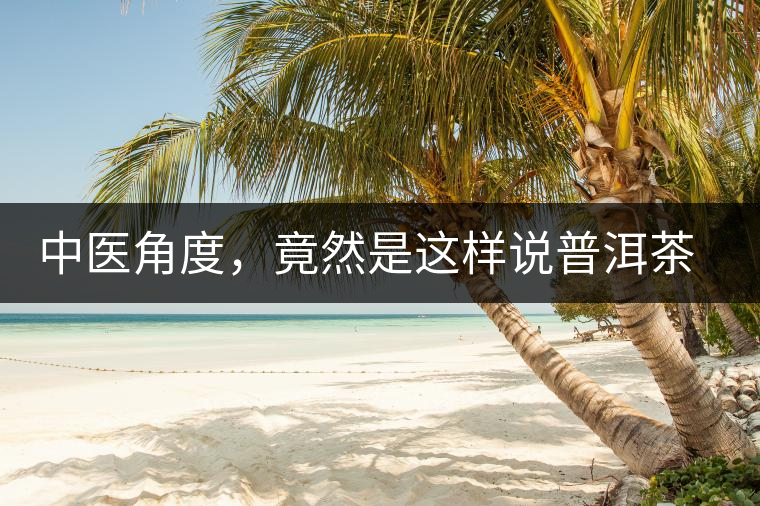 中醫(yī)角度，竟然是這樣說(shuō)普洱茶的