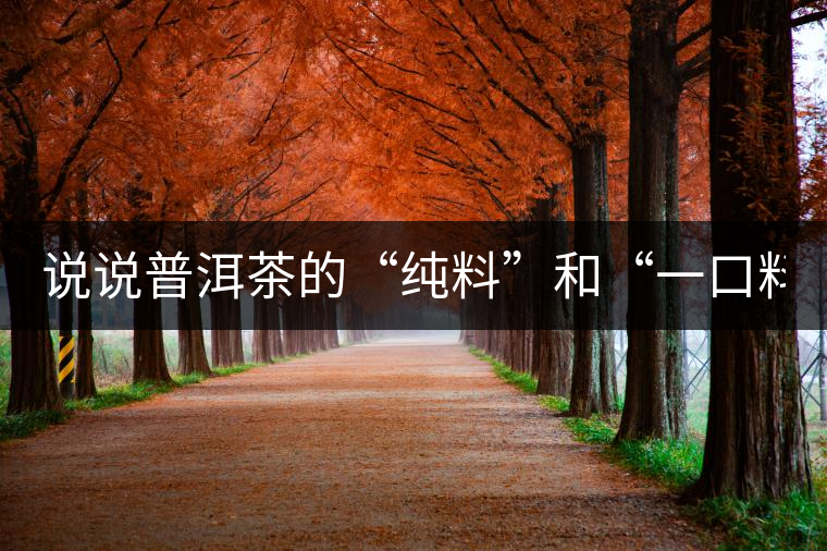 說說普洱茶的“純料”和“一口料” 說說普洱茶的“純料”和“一口料”