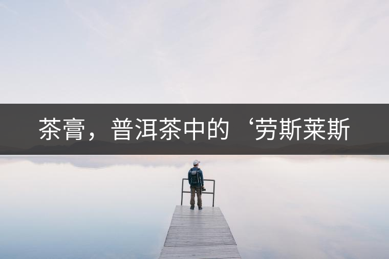 茶膏，普洱茶中的‘勞斯萊斯