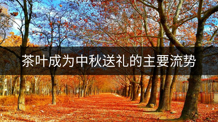 茶葉成為中秋送禮的主要流勢(shì)