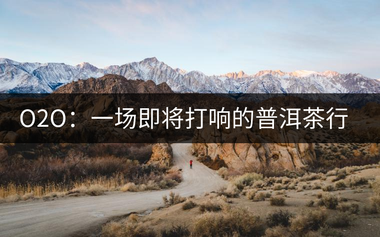 O2O：一場即將打響的普洱茶行業(yè)變革之戰(zhàn)