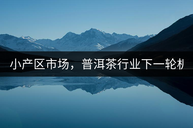 小產(chǎn)區(qū)市場，普洱茶行業(yè)下一輪機遇？