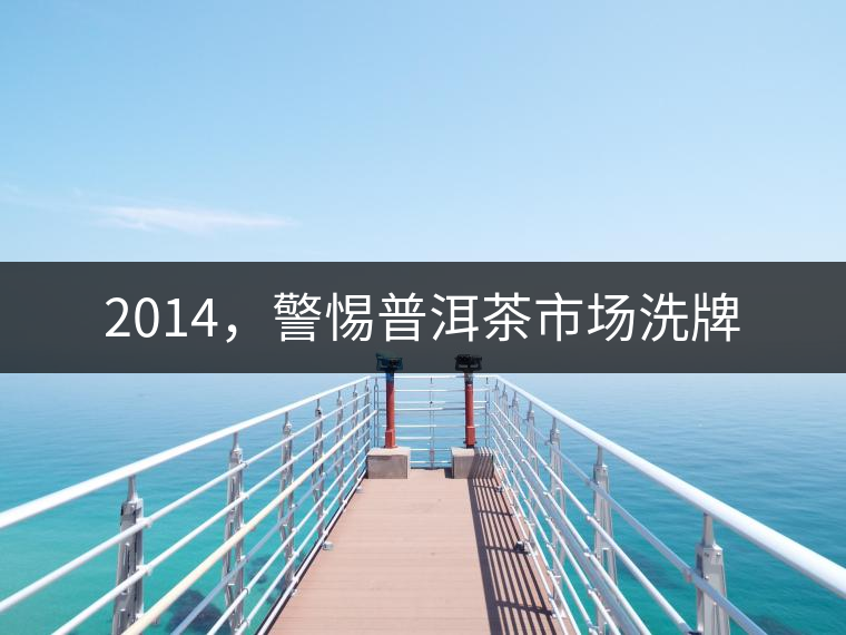 2014，警惕普洱茶市場洗牌