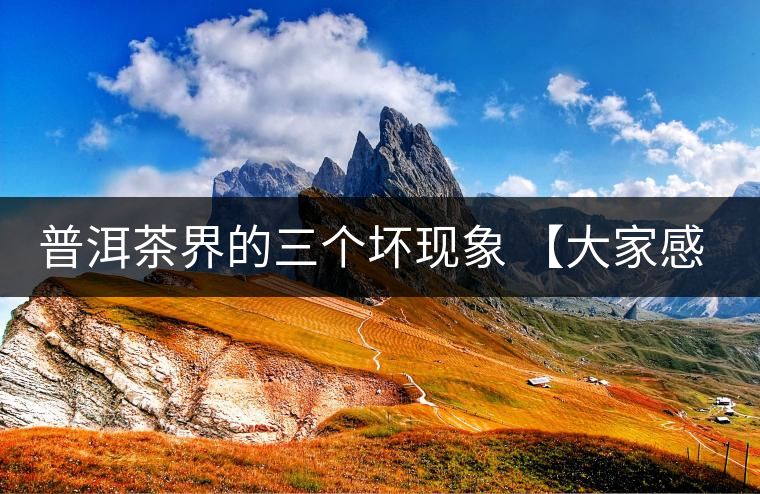 普洱茶界的三個(gè)壞現(xiàn)象 【大家感受下】