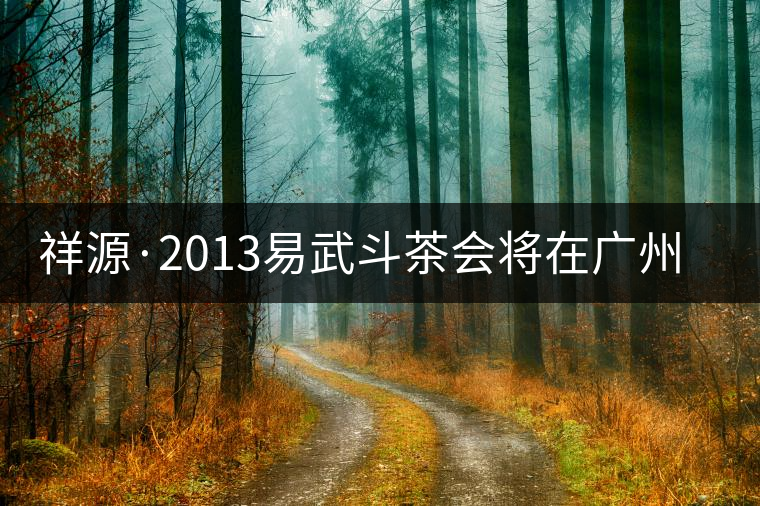 祥源·2013易武斗茶會(huì)將在廣州舉行 祥源·2013易武斗茶會(huì)將在廣州舉行
