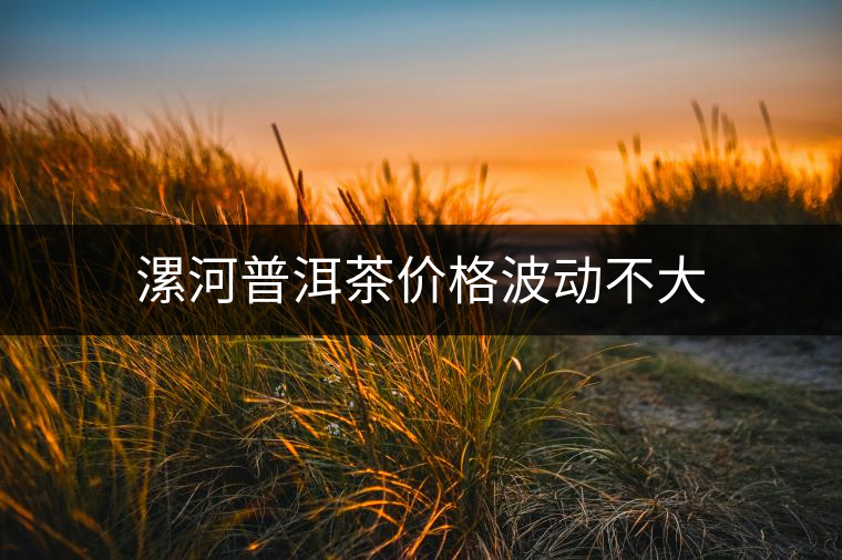 漯河普洱茶價(jià)格波動(dòng)不大 漯河普洱茶價(jià)格波動(dòng)不大