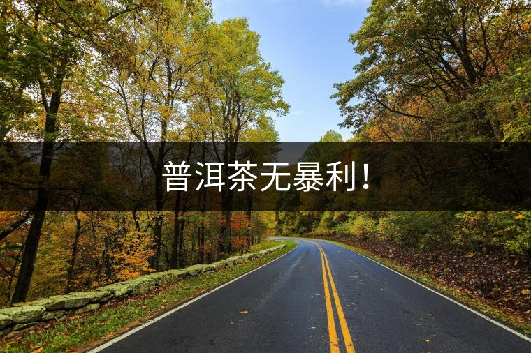 普洱茶無暴利！