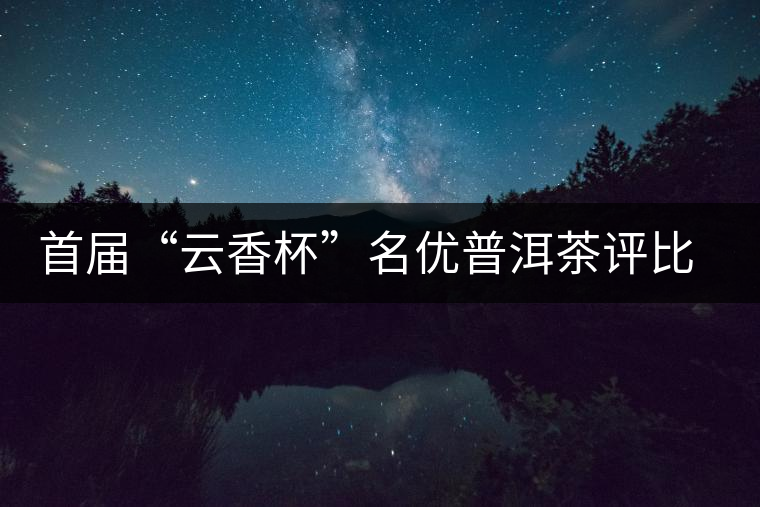 首屆“云香杯”名優(yōu)普洱茶評比活動評委陣容強(qiáng)大 首屆“云香杯”名優(yōu)普洱茶評比活動評委陣容強(qiáng)大