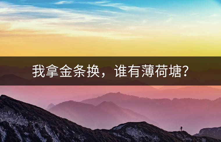 我拿金條換，誰(shuí)有薄荷塘？