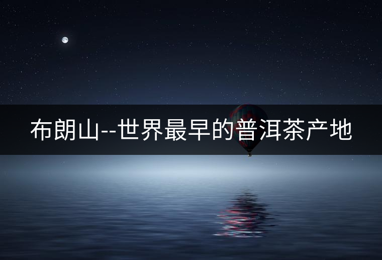 布朗山--世界最早的普洱茶產(chǎn)地