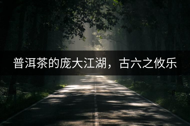 普洱茶的龐大江湖，古六之攸樂