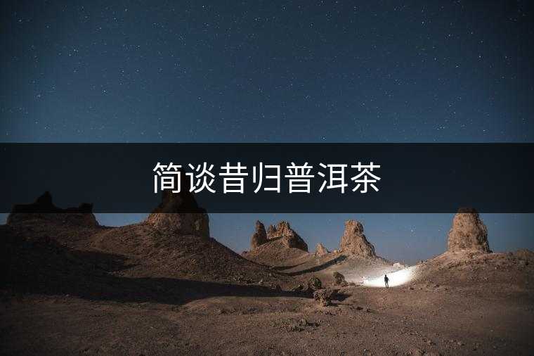 簡(jiǎn)談昔歸普洱茶 簡(jiǎn)談昔歸普洱茶